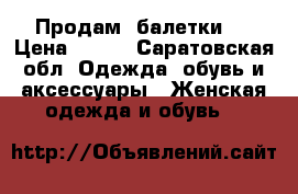 Продам  балетки . › Цена ­ 350 - Саратовская обл. Одежда, обувь и аксессуары » Женская одежда и обувь   